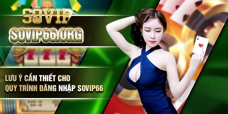 Lưu ý cần thiết cho quy trình đăng nhập Sovip66